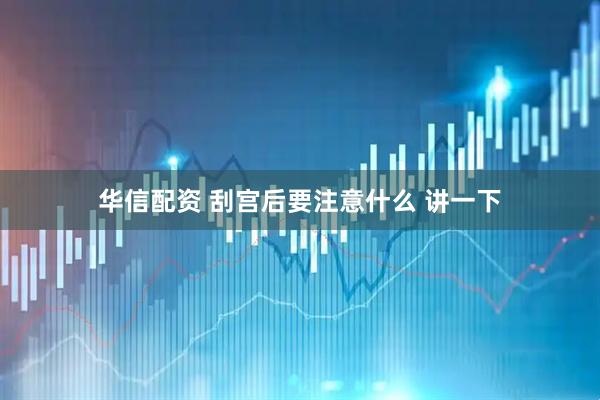 华信配资 刮宫后要注意什么 讲一下