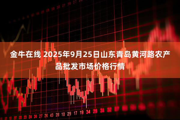 金牛在线 2025年9月25日山东青岛黄河路农产品批发市场价格行情