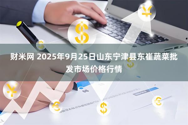 财米网 2025年9月25日山东宁津县东崔蔬菜批发市场价格行情