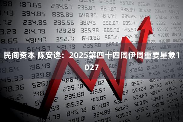 民间资本 陈安逸：2025第四十四周伊周重要星象1027