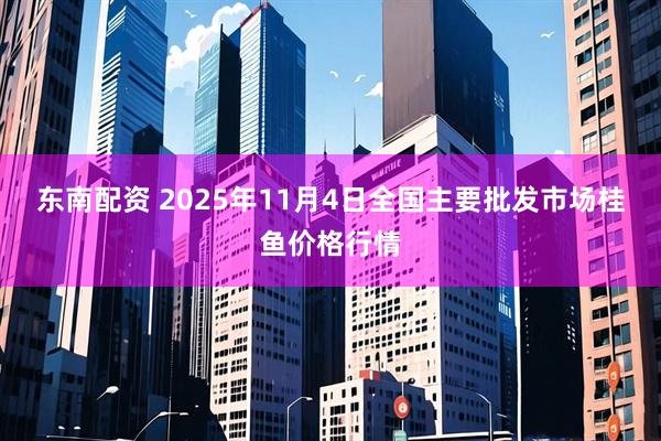 东南配资 2025年11月4日全国主要批发市场桂鱼价格行情