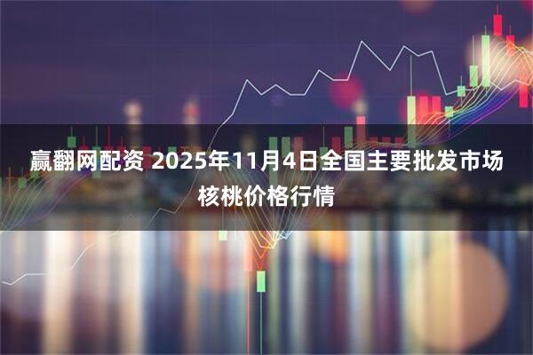 赢翻网配资 2025年11月4日全国主要批发市场核桃价格行情