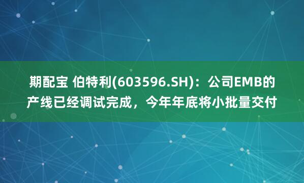 期配宝 伯特利(603596.SH)：公司EMB的产线已经调试完成，今年年底将小批量交付