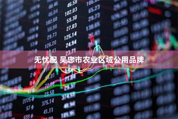 无忧配 吴忠市农业区域公用品牌