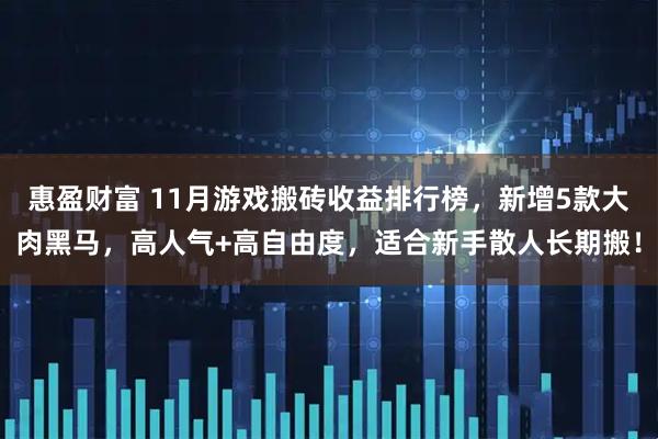 惠盈财富 11月游戏搬砖收益排行榜，新增5款大肉黑马，高人气+高自由度，适合新手散人长期搬！