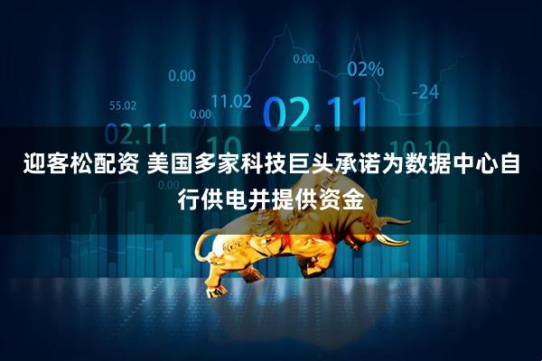 迎客松配资 美国多家科技巨头承诺为数据中心自行供电并提供资金