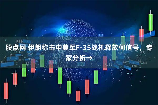 股点网 伊朗称击中美军F-35战机释放何信号,专家分析→