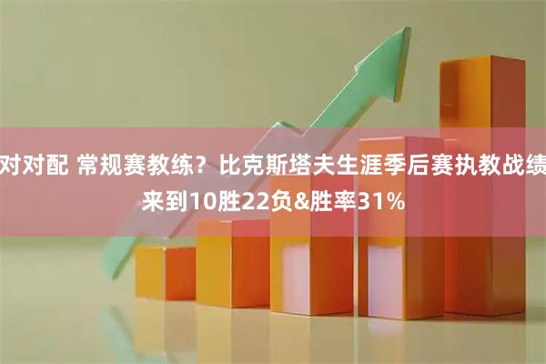 对对配 常规赛教练？比克斯塔夫生涯季后赛执教战绩来到10胜22负&胜率31%